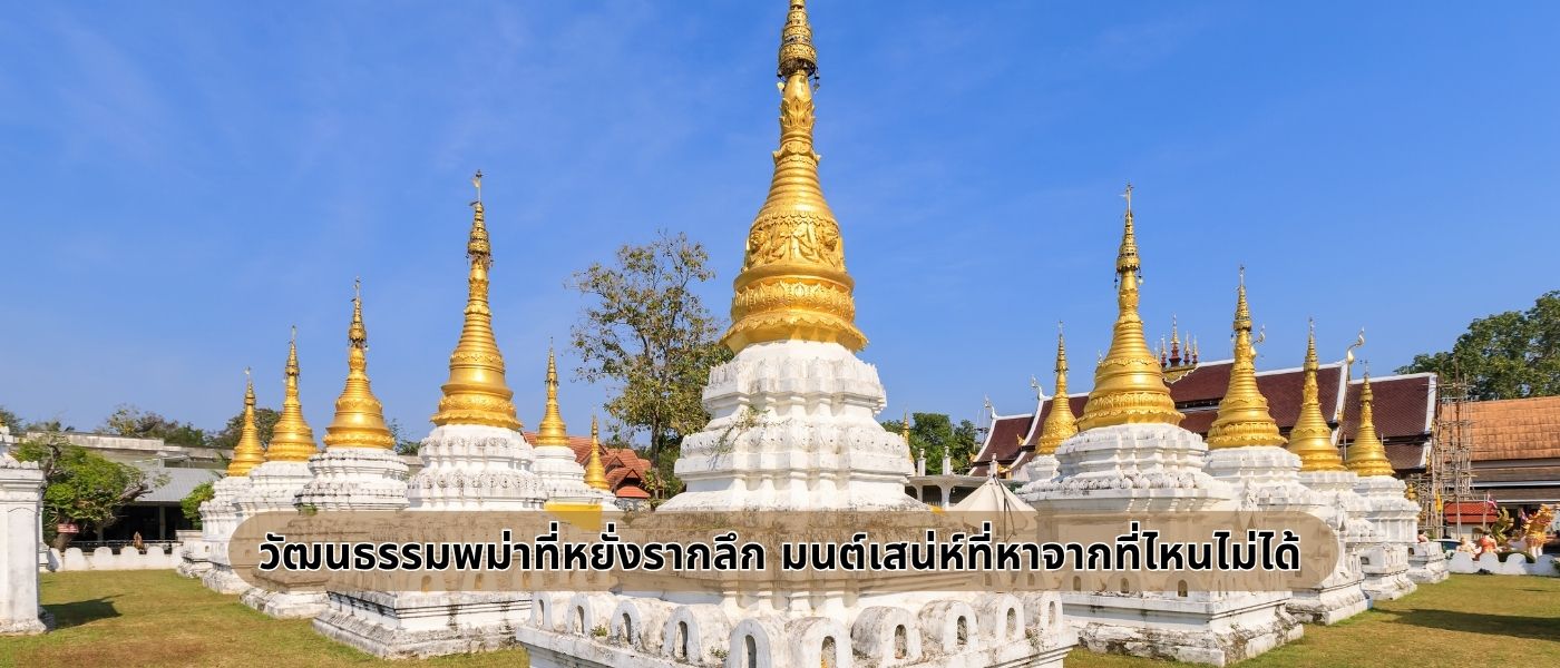 วัฒนธรรมพม่าที่หยั่งรากลึก มนต์เสน่ห์ที่หาจากที่ไหนไม่ได้